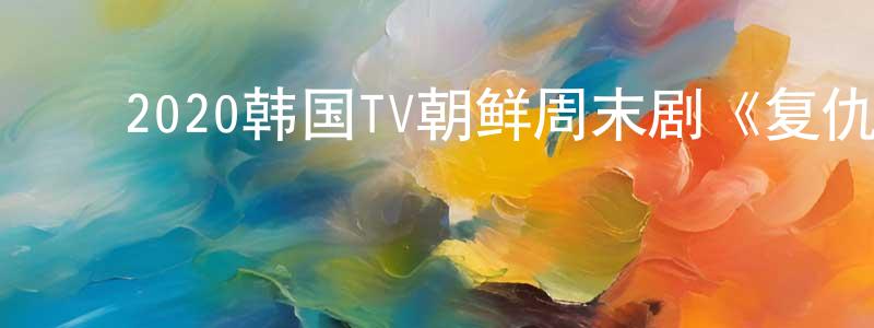 ﻿毕洪霞的网络影视资源,﻿2020韩国TV朝鲜周末剧《复仇吧》第16集[韩语中字]迅雷下载_电影天堂